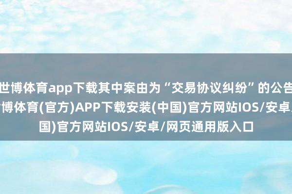 世博体育app下载其中案由为“交易协议纠纷”的公告以506则居首-世博体育(官方)APP下载安装(中国)官方网站IOS/安卓/网页通用版入口