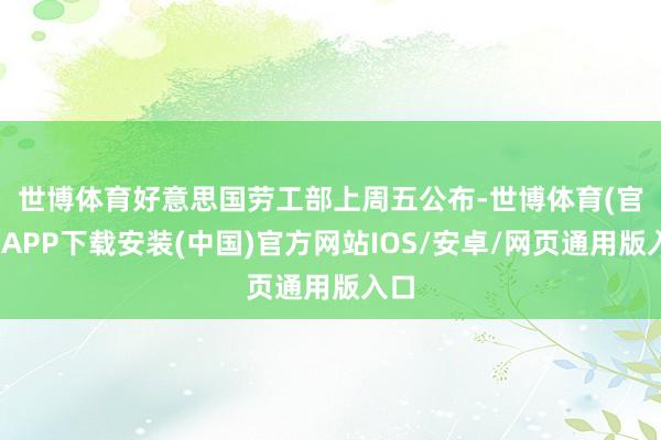 世博体育　　好意思国劳工部上周五公布-世博体育(官方)APP下载安装(中国)官方网站IOS/安卓/网页通用版入口