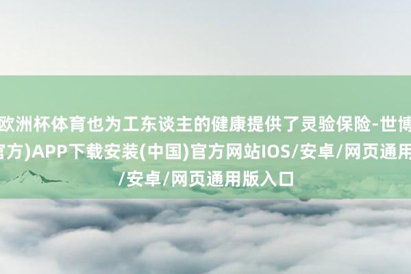 欧洲杯体育也为工东谈主的健康提供了灵验保险-世博体育(官方)APP下载安装(中国)官方网站IOS/安卓/网页通用版入口