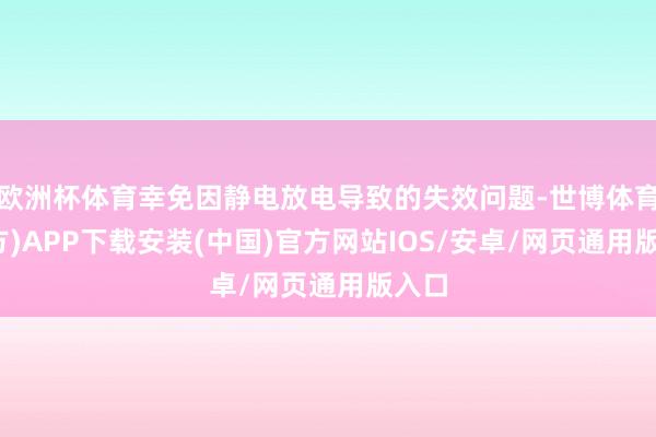 欧洲杯体育幸免因静电放电导致的失效问题-世博体育(官方)APP下载安装(中国)官方网站IOS/安卓/网页通用版入口