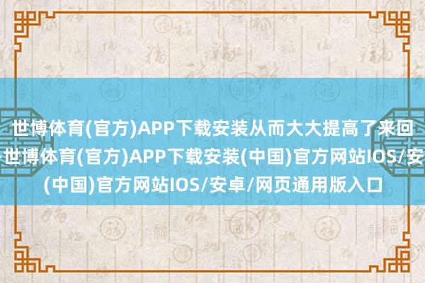 世博体育(官方)APP下载安装从而大大提高了来回的透明度和安全性-世博体育(官方)APP下载安装(中国)官方网站IOS/安卓/网页通用版入口