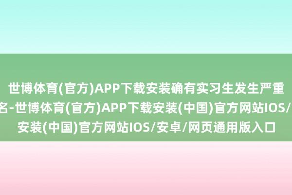 世博体育(官方)APP下载安装确有实习生发生严重违规举止并一经被除名-世博体育(官方)APP下载安装(中国)官方网站IOS/安卓/网页通用版入口