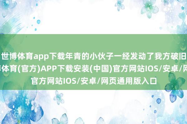 世博体育app下载年青的小伙子一经发动了我方破旧的电瓶车-世博体育(官方)APP下载安装(中国)官方网站IOS/安卓/网页通用版入口