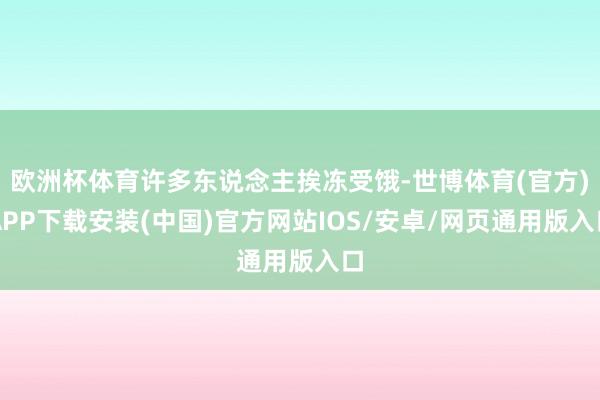 欧洲杯体育许多东说念主挨冻受饿-世博体育(官方)APP下载安装(中国)官方网站IOS/安卓/网页通用版入口