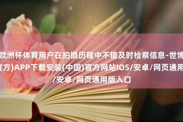 欧洲杯体育用户在拍摄历程中不错及时检察信息-世博体育(官方)APP下载安装(中国)官方网站IOS/安卓/网页通用版入口