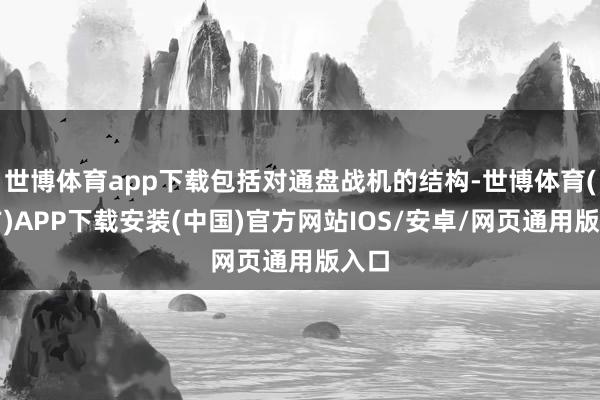 世博体育app下载包括对通盘战机的结构-世博体育(官方)APP下载安装(中国)官方网站IOS/安卓/网页通用版入口