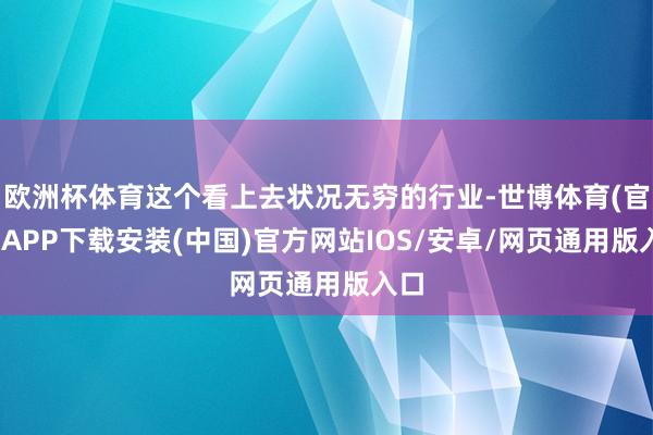 欧洲杯体育这个看上去状况无穷的行业-世博体育(官方)APP下载安装(中国)官方网站IOS/安卓/网页通用版入口