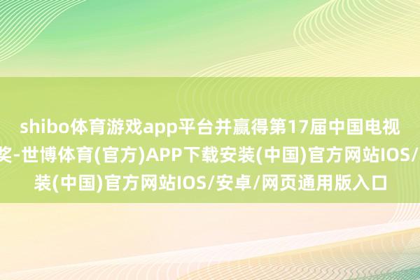 shibo体育游戏app平台并赢得第17届中国电视金鹰奖最好连气儿剧奖-世博体育(官方)APP下载安装(中国)官方网站IOS/安卓/网页通用版入口