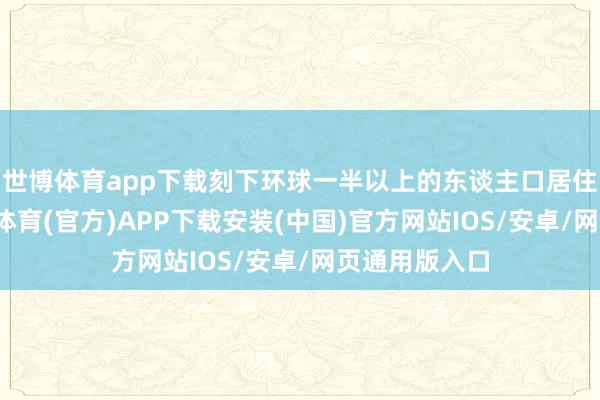 世博体育app下载刻下环球一半以上的东谈主口居住在城市-世博体育(官方)APP下载安装(中国)官方网站IOS/安卓/网页通用版入口