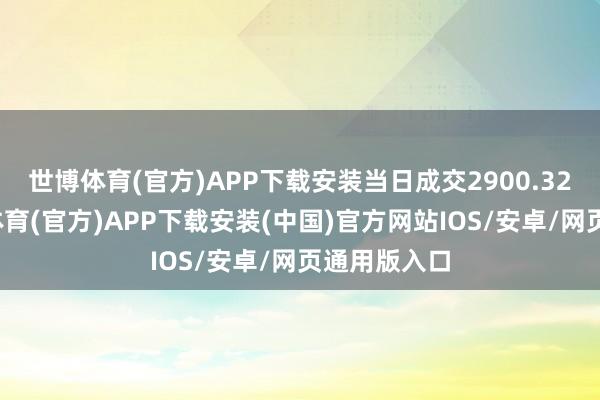 世博体育(官方)APP下载安装当日成交2900.32万元-世博体育(官方)APP下载安装(中国)官方网站IOS/安卓/网页通用版入口