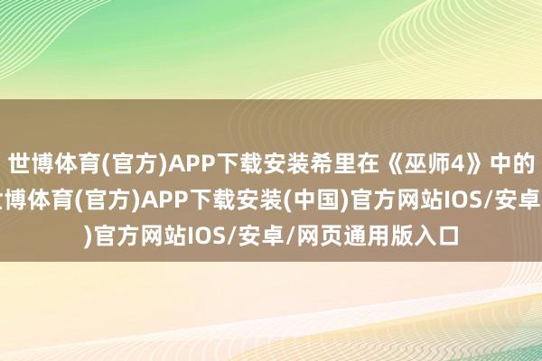 世博体育(官方)APP下载安装希里在《巫师4》中的面庞有所变化-世博体育(官方)APP下载安装(中国)官方网站IOS/安卓/网页通用版入口