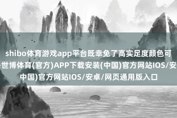 shibo体育游戏app平台既幸免了高实足度颜色可能带来的视觉冲击-世博体育(官方)APP下载安装(中国)官方网站IOS/安卓/网页通用版入口